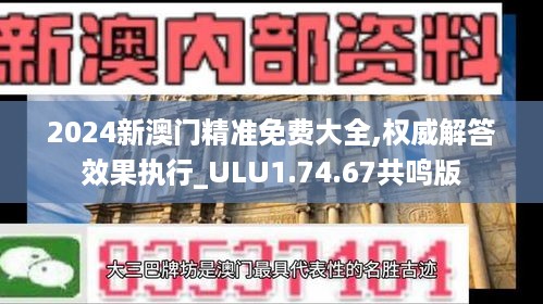 2024新澳门精准免费大全,权威解答效果执行_ULU1.74.67共鸣版