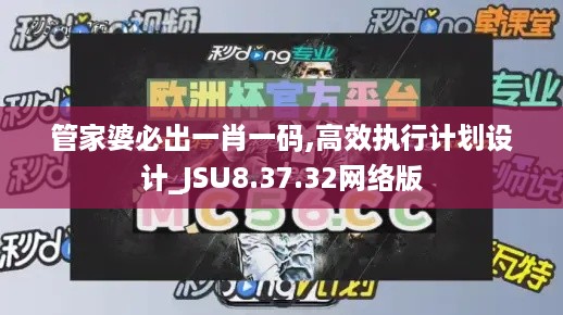 管家婆必出一肖一码,高效执行计划设计_JSU8.37.32网络版