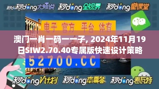 澳门一肖一码一一子, 2024年11月19日SIW2.70.40专属版快速设计策略