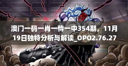 澳门一码一肖一恃一中354期，11月19日独特分析与解读_OPO2.76.27家居版