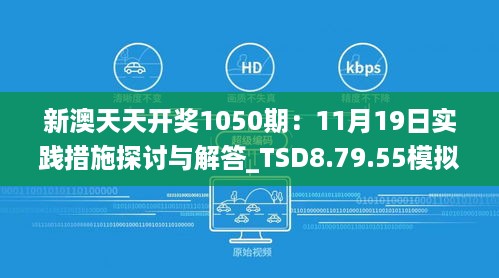 新澳天天开奖1050期：11月19日实践措施探讨与解答_TSD8.79.55模拟版