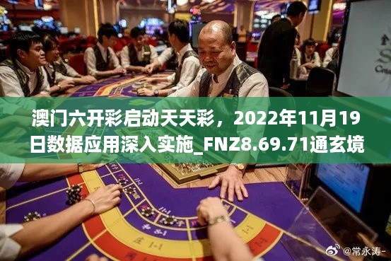 澳门六开彩启动天天彩，2022年11月19日数据应用深入实施_FNZ8.69.71通玄境