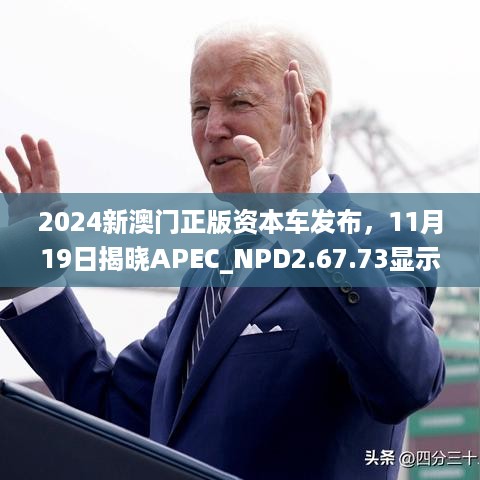 2024新澳门正版资本车发布，11月19日揭晓APEC_NPD2.67.73显示版本