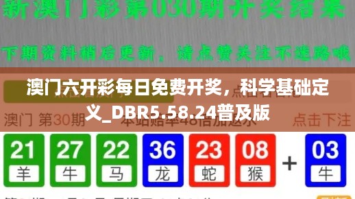 澳门六开彩每日免费开奖，科学基础定义_DBR5.58.24普及版