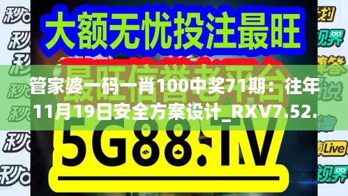 管家婆一码一肖100中奖71期：往年11月19日安全方案设计_RXV7.52.67终身版