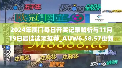 2024年澳门每日开奖记录解析与11月19日最佳选项推荐_AUW6.58.57更新版