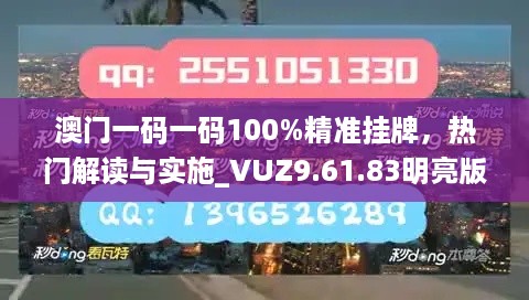 澳门一码一码100%精准挂牌，热门解读与实施_VUZ9.61.83明亮版