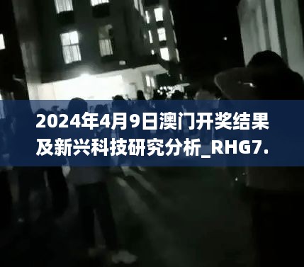 2024年4月9日澳门开奖结果及新兴科技研究分析_RHG7.49.62效率版