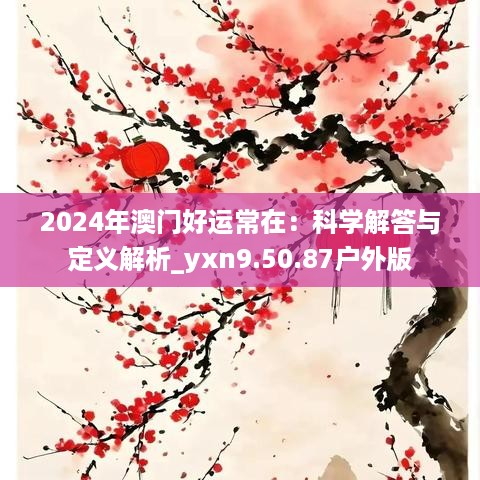 2024年澳门好运常在：科学解答与定义解析_yxn9.50.87户外版