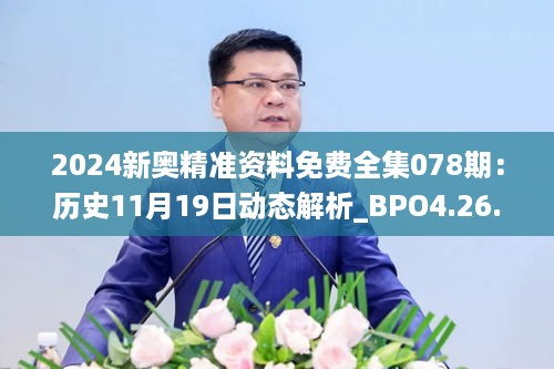 2024新奥精准资料免费全集078期：历史11月19日动态解析_BPO4.26.26抓拍版