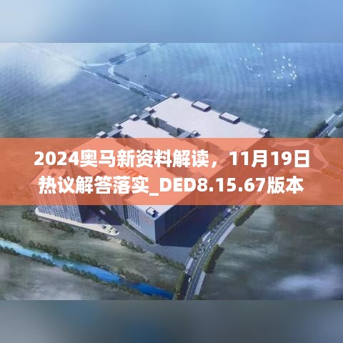 2024奥马新资料解读，11月19日热议解答落实_DED8.15.67版本