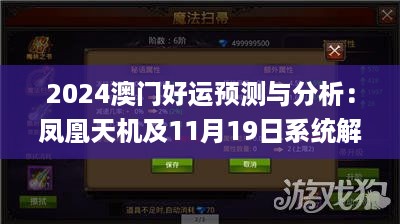 2024澳门好运预测与分析：凤凰天机及11月19日系统解读_HAS2.34.60备用版