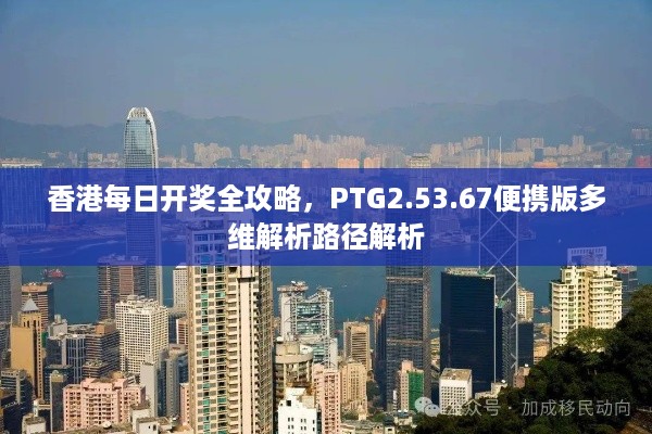 香港每日开奖全攻略，PTG2.53.67便携版多维解析路径解析