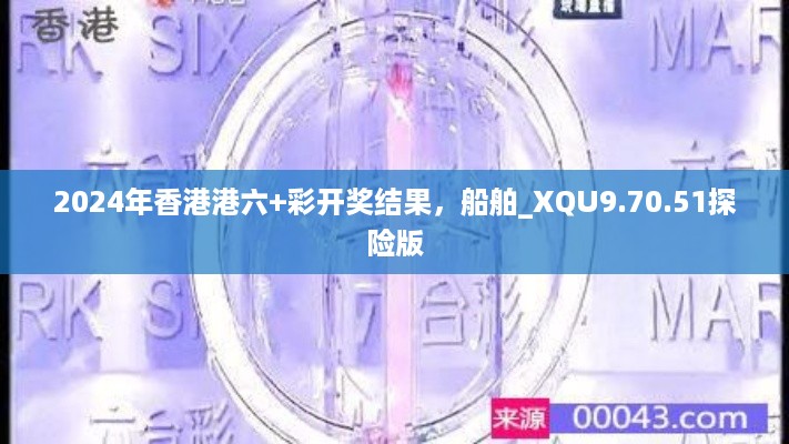 2024年香港港六+彩开奖结果，船舶_XQU9.70.51探险版