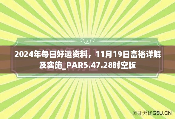 2024年每日好运资料，11月19日富裕详解及实施_PAR5.47.28时空版