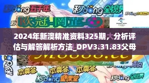 2024年新澳精准资料325期，分析评估与解答解析方法_DPV3.31.83父母版