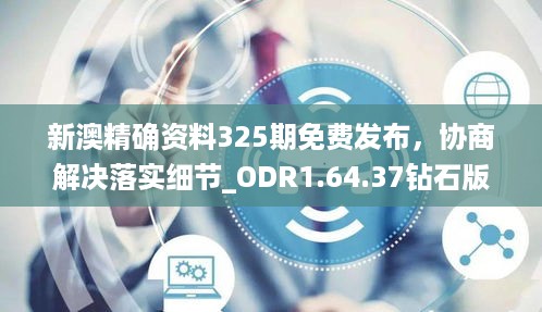 新澳精确资料325期免费发布，协商解决落实细节_ODR1.64.37钻石版