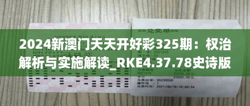 2024新澳门天天开好彩325期：权治解析与实施解读_RKE4.37.78史诗版