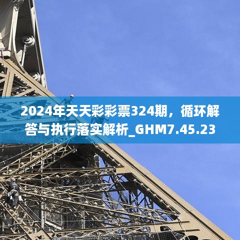 2024年天天彩彩票324期，循环解答与执行落实解析_GHM7.45.23学院版