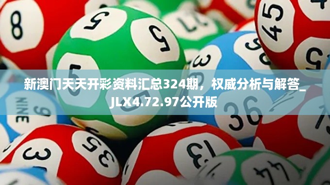 新澳门天天开彩资料汇总324期，权威分析与解答_JLX4.72.97公开版