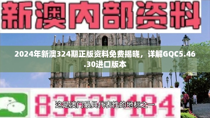 2024年新澳324期正版资料免费揭晓，详解GQC5.46.30进口版本