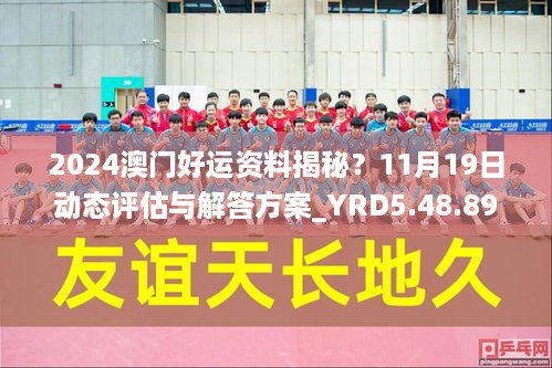 2024澳门好运资料揭秘？11月19日动态评估与解答方案_YRD5.48.89流线版