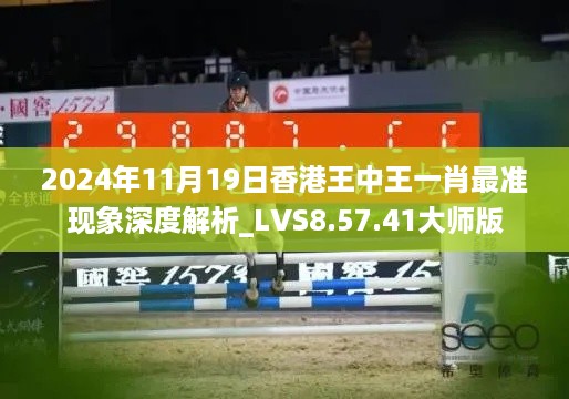 2024年11月19日香港王中王一肖最准现象深度解析_LVS8.57.41大师版