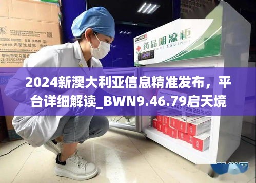 2024新澳大利亚信息精准发布，平台详细解读_BWN9.46.79启天境