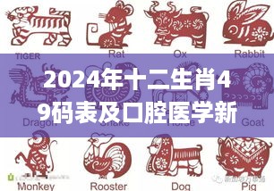 2024年十二生肖49码表及口腔医学新发展_ZDT4.45.34先锋科技