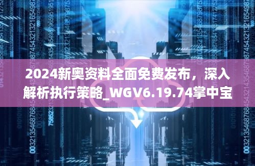 2024新奥资料全面免费发布，深入解析执行策略_WGV6.19.74掌中宝