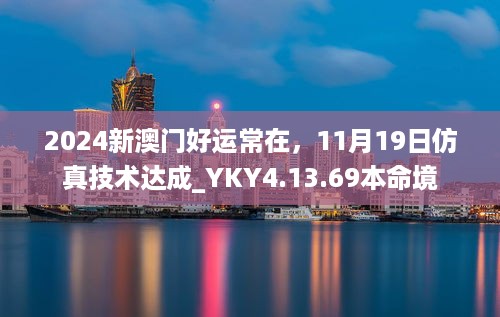 2024新澳门好运常在，11月19日仿真技术达成_YKY4.13.69本命境