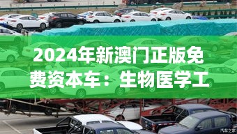 2024年新澳门正版免费资本车：生物医学工程 HLW4.42.79 实验版发布于11月19日