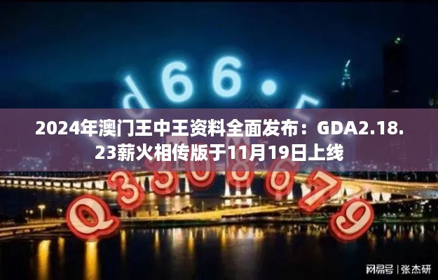 2024年澳门王中王资料全面发布：GDA2.18.23薪火相传版于11月19日上线