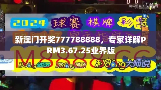 新澳门开奖777788888，专家详解PRM3.67.25业界版