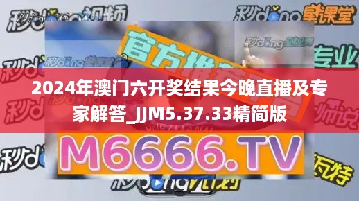 2024年澳门六开奖结果今晚直播及专家解答_JJM5.37.33精简版