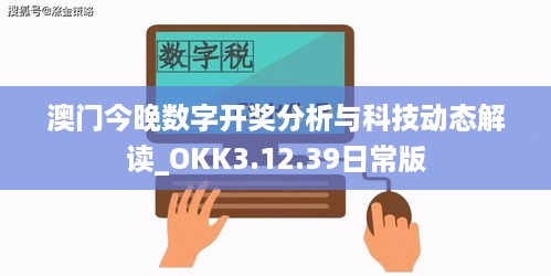 澳门今晚数字开奖分析与科技动态解读_OKK3.12.39日常版