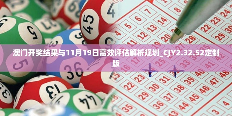 澳门开奖结果与11月19日高效评估解析规划_CJY2.32.52定制版