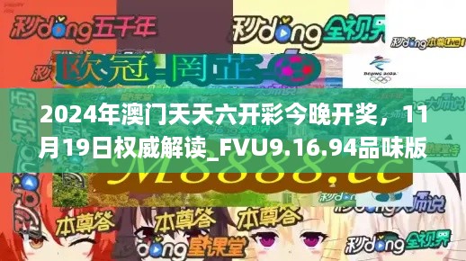 2024年澳门天天六开彩今晚开奖，11月19日权威解读_FVU9.16.94品味版