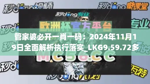 管家婆必开一肖一码：2024年11月19日全面解析执行落实_LKG9.59.72多功能版