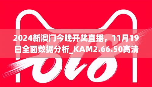 2024新澳门今晚开奖直播，11月19日全面数据分析_KAM2.66.50高清版