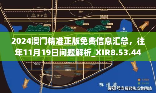 2024澳门精准正版免费信息汇总，往年11月19日问题解析_XIR8.53.44解题版