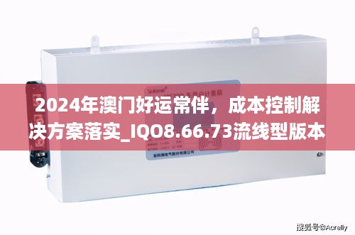 2024年澳门好运常伴，成本控制解决方案落实_IQO8.66.73流线型版本