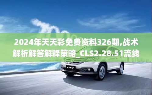 2024年天天彩免费资料326期,战术解析解答解释策略_CLS2.28.51流线型版