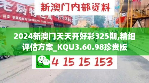 2024新澳门天天开好彩325期,精细评估方案_KQU3.60.98珍贵版