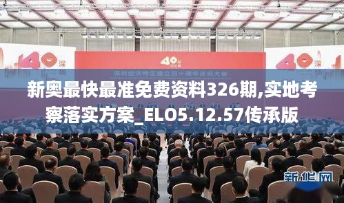 新奥最快最准免费资料326期,实地考察落实方案_ELO5.12.57传承版