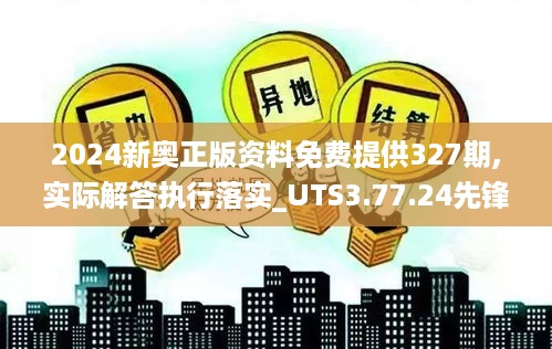 2024新奥正版资料免费提供327期,实际解答执行落实_UTS3.77.24先锋实践版