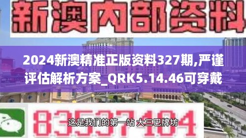 2024新澳精准正版资料327期,严谨评估解析方案_QRK5.14.46可穿戴设备版