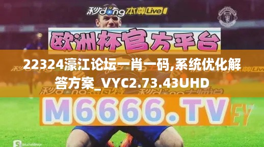 22324濠江论坛一肖一码,系统优化解答方案_VYC2.73.43UHD