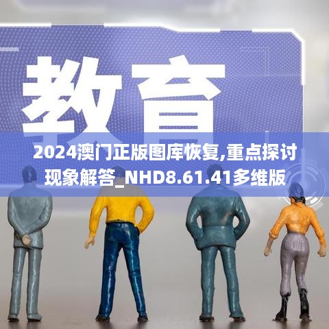 2024澳门正版图库恢复,重点探讨现象解答_NHD8.61.41多维版