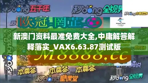 新澳门资料最准免费大全,中庸解答解释落实_VAX6.63.87测试版